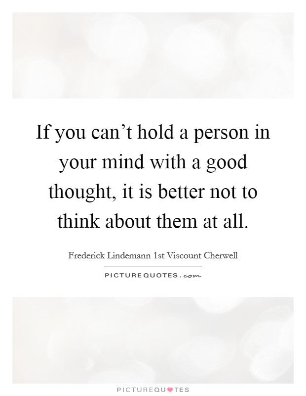 If you can't hold a person in your mind with a good thought, it is better not to think about them at all. Picture Quote #1