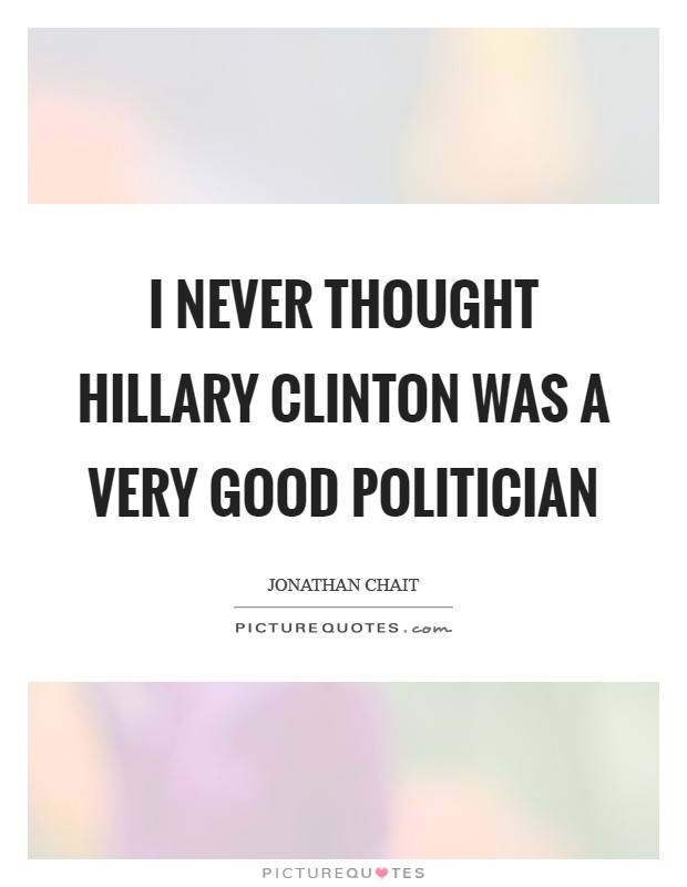 I never thought Hillary Clinton was a very good politician Picture Quote #1