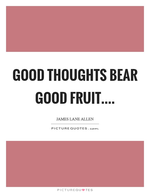 Good thoughts bear good fruit.... Picture Quote #1