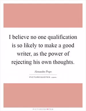 I believe no one qualification is so likely to make a good writer, as the power of rejecting his own thoughts Picture Quote #1