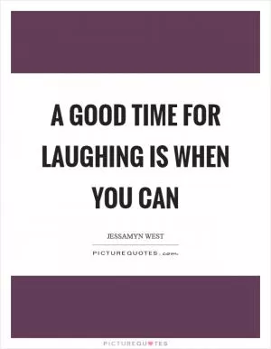 A good time for laughing is when you can Picture Quote #1
