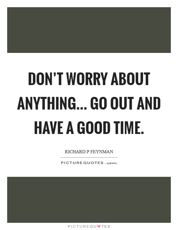 Don't worry about anything... Go out and have a good time. Picture Quote #1