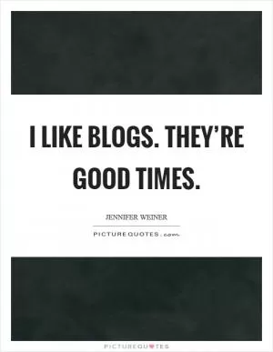 I like blogs. they’re good times Picture Quote #1