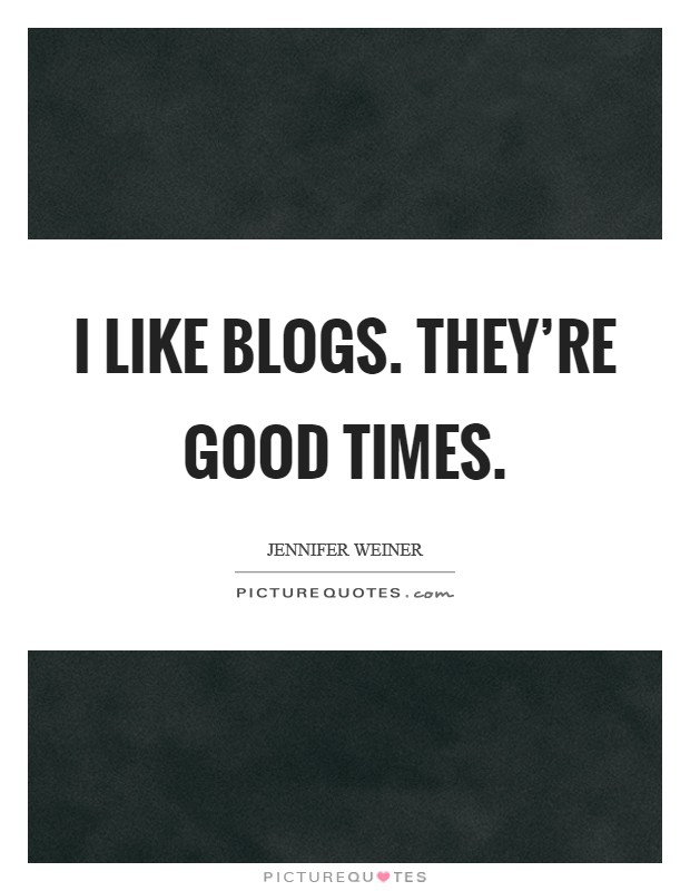 I like blogs. they're good times. Picture Quote #1