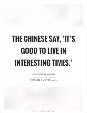 The Chinese say, ‘It’s good to live in interesting times.’ Picture Quote #1