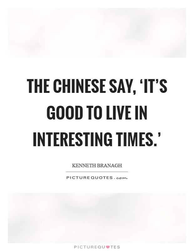 The Chinese say, ‘It's good to live in interesting times.' Picture Quote #1