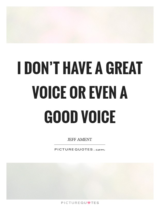 I don't have a great voice or even a good voice Picture Quote #1