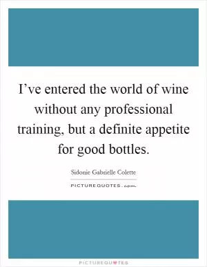 I’ve entered the world of wine without any professional training, but a definite appetite for good bottles Picture Quote #1