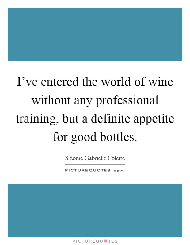 I've entered the world of wine without any professional training, but a definite appetite for good bottles. Picture Quote #1