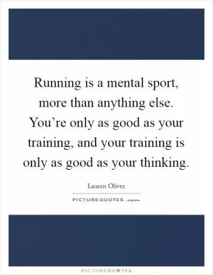 Running is a mental sport, more than anything else. You’re only as good as your training, and your training is only as good as your thinking Picture Quote #1