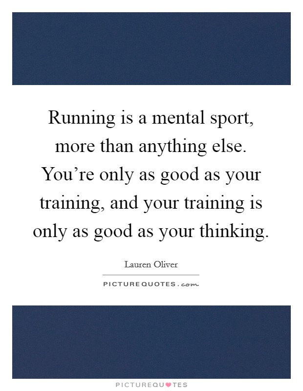 Running is a mental sport, more than anything else. You're only as good as your training, and your training is only as good as your thinking. Picture Quote #1