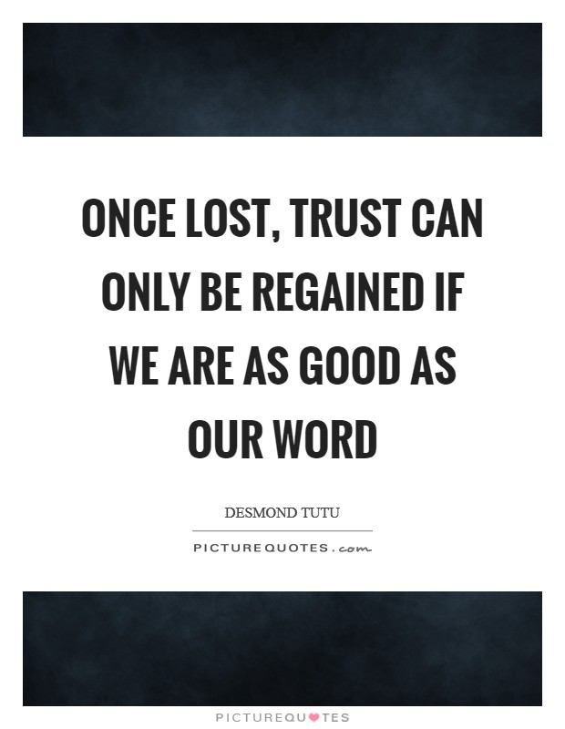 Once lost, trust can only be regained if we are as good as our word Picture Quote #1