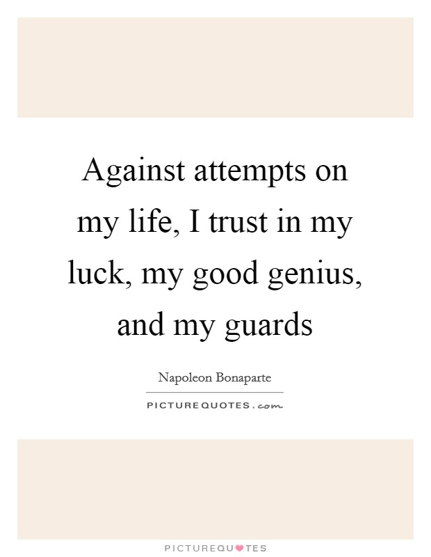 Against attempts on my life, I trust in my luck, my good genius, and my guards Picture Quote #1