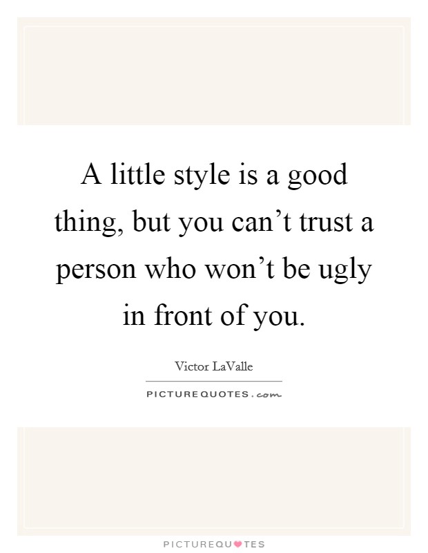 A little style is a good thing, but you can't trust a person who won't be ugly in front of you. Picture Quote #1