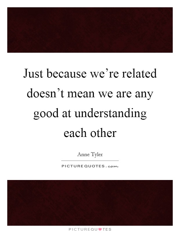 Just because we're related doesn't mean we are any good at understanding each other Picture Quote #1