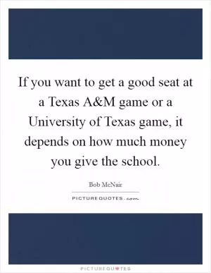 If you want to get a good seat at a Texas A Picture Quote #1