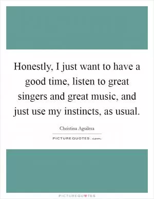 Honestly, I just want to have a good time, listen to great singers and great music, and just use my instincts, as usual Picture Quote #1