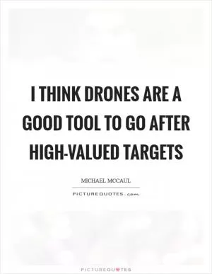 I think drones are a good tool to go after high-valued targets Picture Quote #1