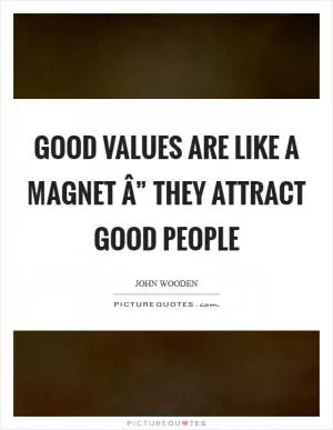 Good values are like a magnet Â” they attract good people Picture Quote #1