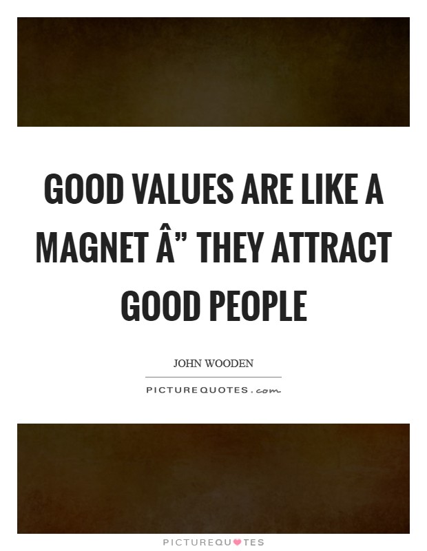 Good values are like a magnet Â” they attract good people Picture Quote #1