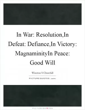 In War: Resolution,In Defeat: Defiance,In Victory: MagnaminityIn Peace: Good Will Picture Quote #1
