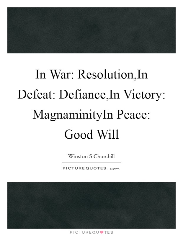 In War: Resolution,In Defeat: Defiance,In Victory: MagnaminityIn Peace: Good Will Picture Quote #1