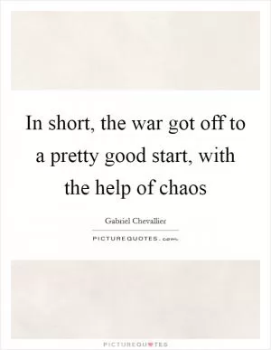 In short, the war got off to a pretty good start, with the help of chaos Picture Quote #1