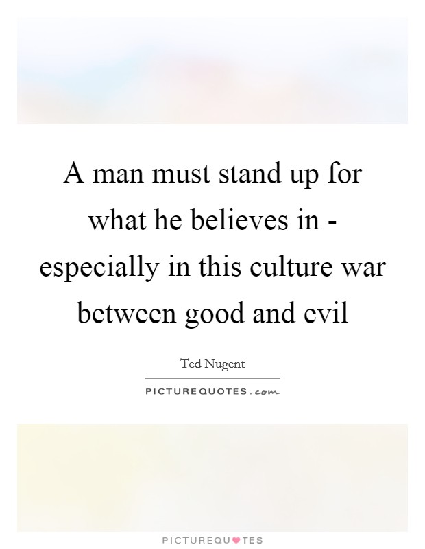 A man must stand up for what he believes in - especially in this culture war between good and evil Picture Quote #1