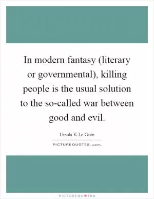 In modern fantasy (literary or governmental), killing people is the usual solution to the so-called war between good and evil Picture Quote #1