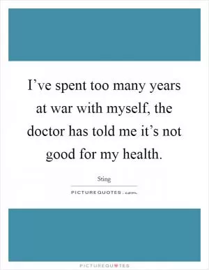 I’ve spent too many years at war with myself, the doctor has told me it’s not good for my health Picture Quote #1
