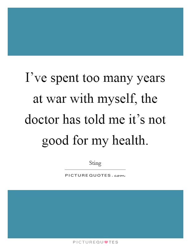 I've spent too many years at war with myself, the doctor has told me it's not good for my health. Picture Quote #1