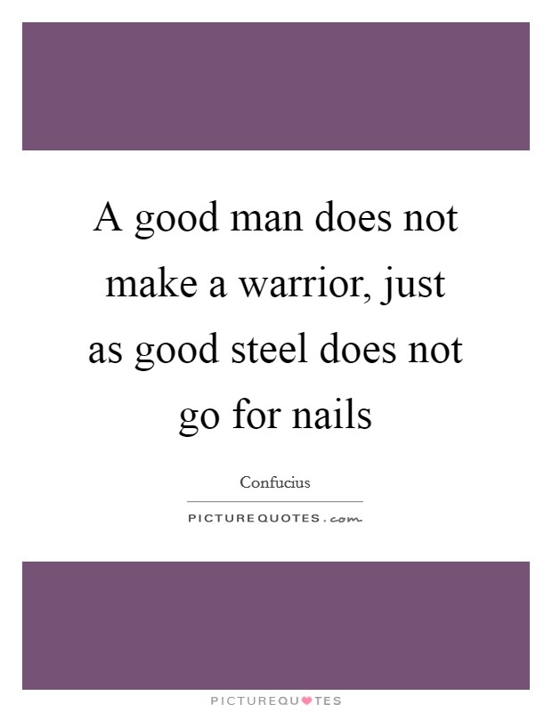 A good man does not make a warrior, just as good steel does not go for nails Picture Quote #1