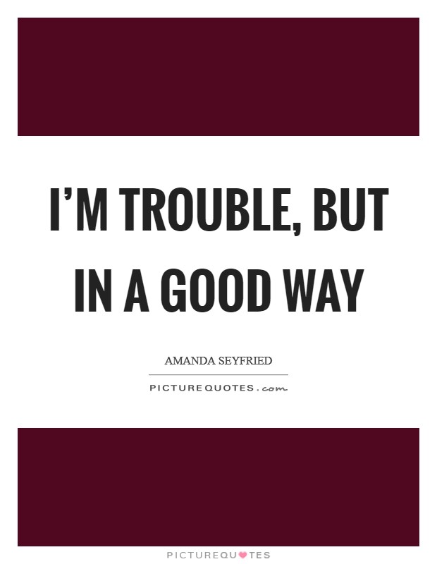 I'm trouble, but in a good way Picture Quote #1