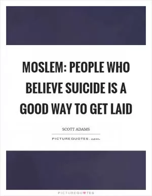 Moslem: people who believe suicide is a good way to get laid Picture Quote #1