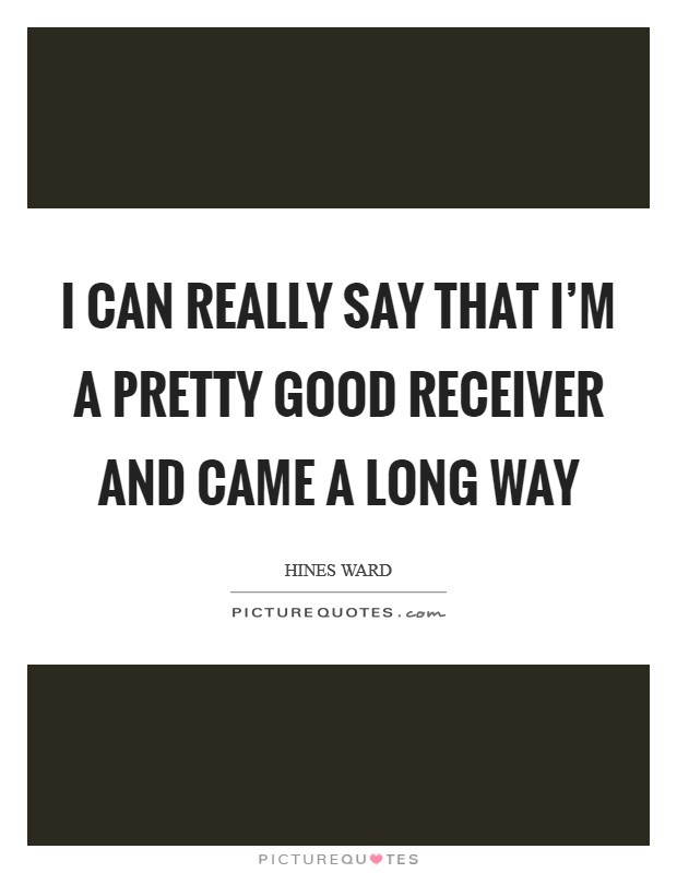 I can really say that I'm a pretty good receiver and came a long way Picture Quote #1