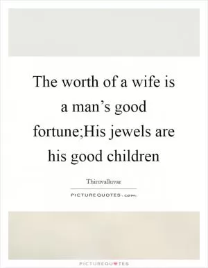 The worth of a wife is a man’s good fortune;His jewels are his good children Picture Quote #1