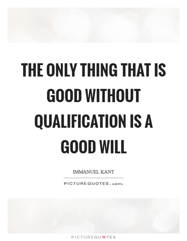 The only thing that is good without qualification is a good will Picture Quote #1