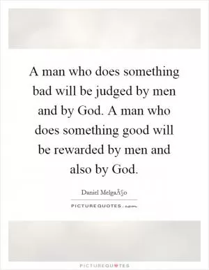 A man who does something bad will be judged by men and by God. A man who does something good will be rewarded by men and also by God Picture Quote #1