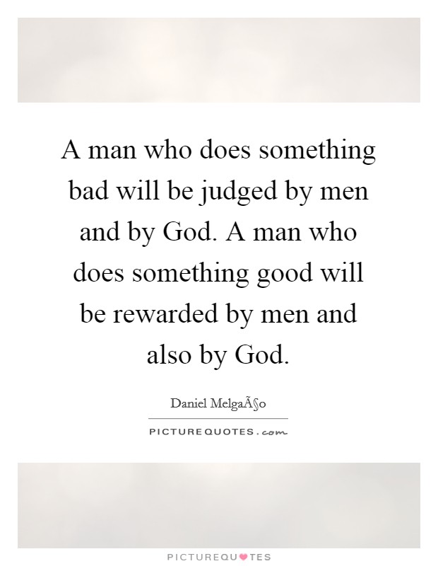 A man who does something bad will be judged by men and by God. A man who does something good will be rewarded by men and also by God. Picture Quote #1