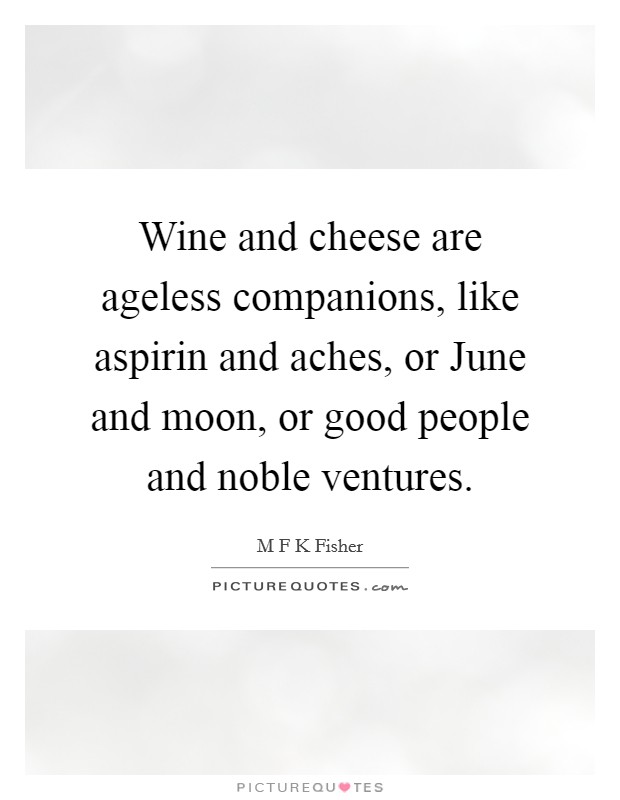 Wine and cheese are ageless companions, like aspirin and aches, or June and moon, or good people and noble ventures. Picture Quote #1