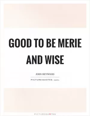 Good to be merie and wise Picture Quote #1