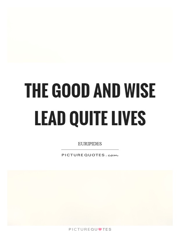 The good and wise lead quite lives Picture Quote #1