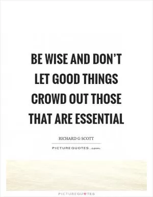 Be wise and don’t let good things crowd out those that are essential Picture Quote #1
