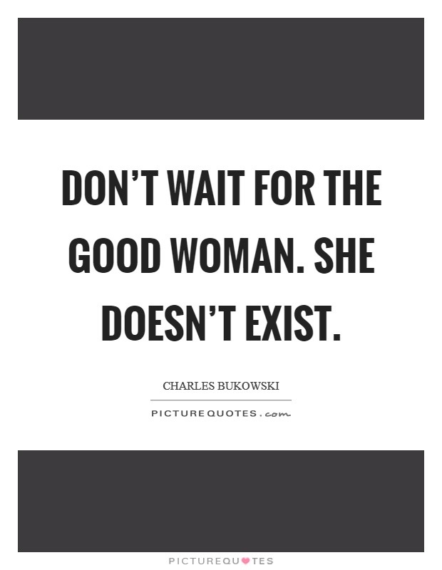 Don't wait for the good woman. She doesn't exist. Picture Quote #1