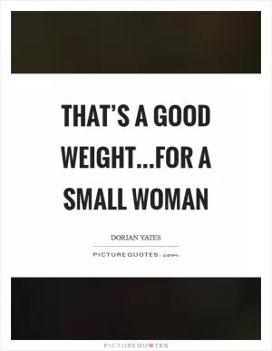 That’s a good weight...for a small woman Picture Quote #1