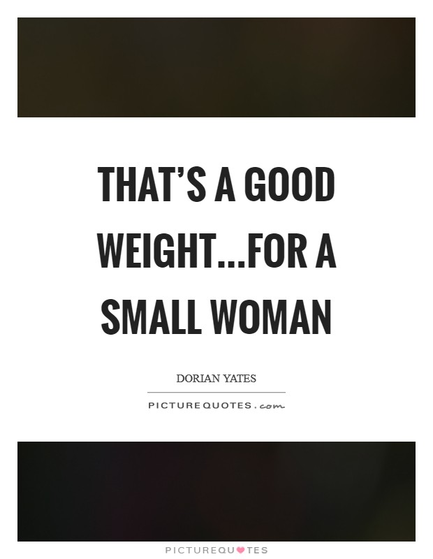 That's a good weight...for a small woman Picture Quote #1
