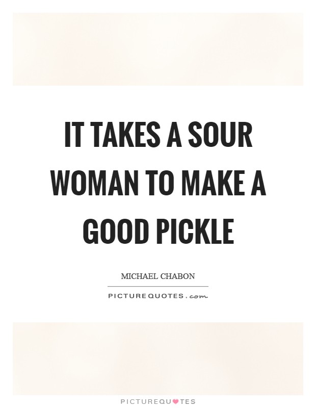 It takes a sour woman to make a good pickle Picture Quote #1