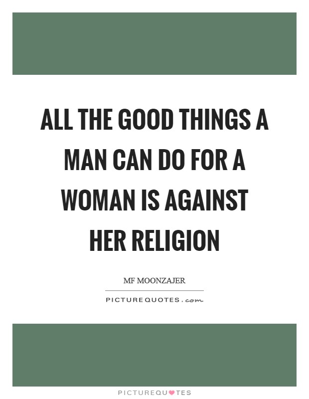 All the good things a man can do for a woman is against her religion Picture Quote #1