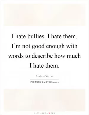 I hate bullies. I hate them. I’m not good enough with words to describe how much I hate them Picture Quote #1