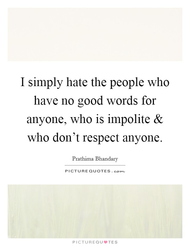 I simply hate the people who have no good words for anyone, who is impolite and who don't respect anyone. Picture Quote #1